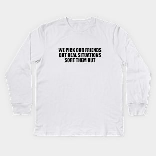 We pick our friends, but real situations sort them out Kids Long Sleeve T-Shirt